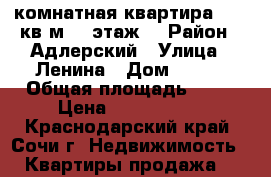 1 комнатная квартира 28,5 кв.м. 2 этаж  › Район ­ Адлерский › Улица ­ Ленина › Дом ­ 266 › Общая площадь ­ 28 › Цена ­ 1 800 000 - Краснодарский край, Сочи г. Недвижимость » Квартиры продажа   